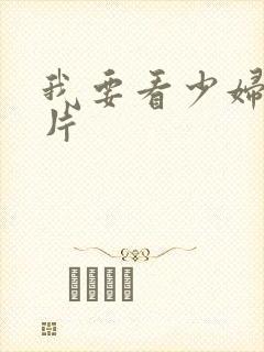 我要看少妇的淫片