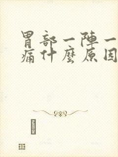 胃部一阵一阵刺痛什么原因