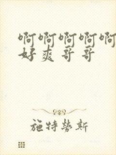 啊啊啊啊啊啊啊好爽哥哥