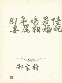 81年鸡最佳夫妻属相婚配表