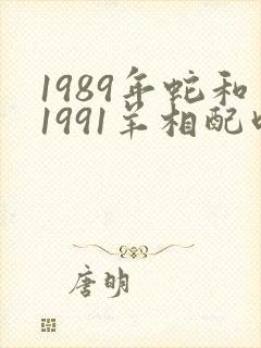 1989年蛇和1991羊相配吗