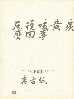 反复咳黄痰是怎么回事