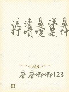 流清鼻涕鼻子痒打喷嚏是什么原因