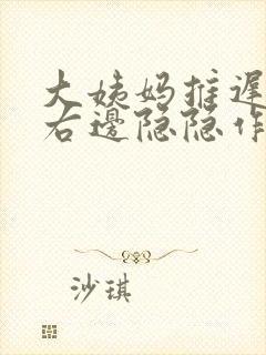 大姨妈推迟肚子右边隐隐作痛