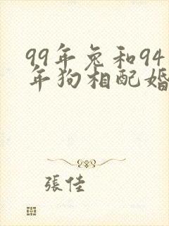 99年兔和94年狗相配婚姻如何