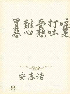 胃难受打嗝胀气恶心想吐是怎么回事