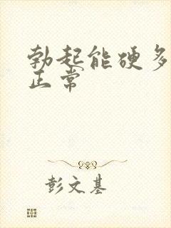 勃起能硬多久算正常