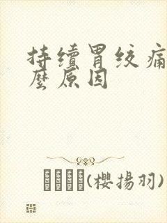 持续胃绞痛是什么原因