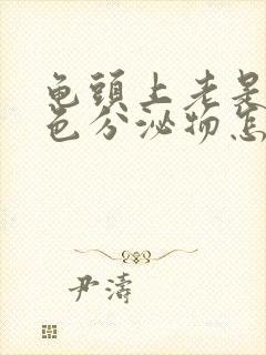 龟头上老是有白色分泌物怎么回事