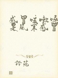 感冒咳嗽嗓子疼是风寒感冒还是风热感冒