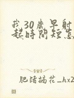 我30岁早射勃起时间短怎么办