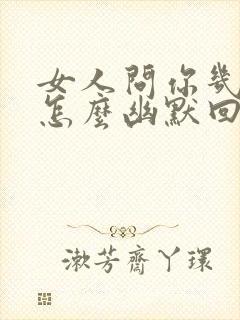 女人问你几岁了怎么幽默回复