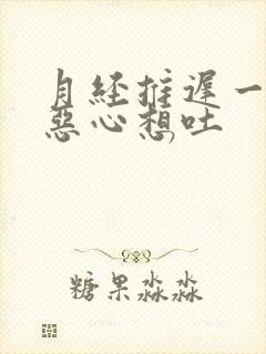 月经推迟一个月恶心想吐