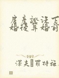 房产证没下来结婚后算婚前吗封面