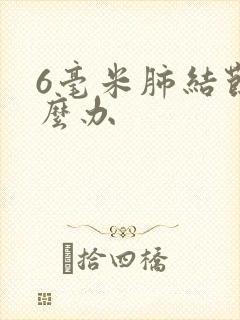 6毫米肺结节怎么办