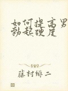 如何提高男性的勃起硬度