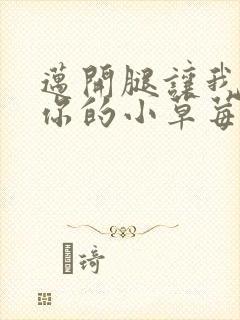 迈开腿让我尝尝你的小草莓