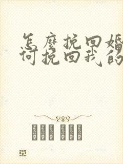 怎么挽回婚姻如何挽回我的婚姻