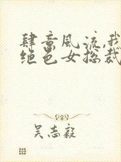 肆意风流,我的绝色女总裁