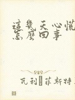 这几天心慌气短怎么回事