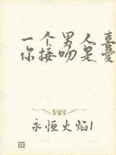 一个男人喜欢跟你接吻是爱你吗