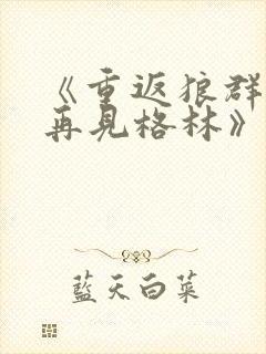 《重返狼群2:再见格林》纪录片