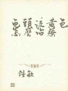 龟头流黄色的浓怎么治疗