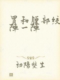 胃和腹部绞痛一阵一阵