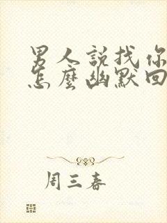 男人说找你玩,怎么幽默回复