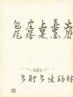 包皮上长出了小疙瘩是怎麽回事