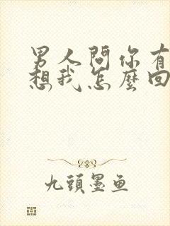 男人问你有没有想我怎么回复