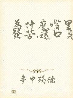 为什么嘴里发干发苦,还口臭