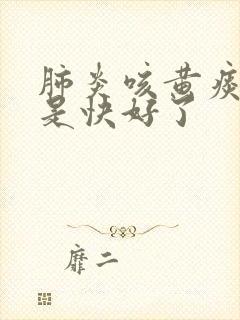 肺炎咳黄痰是不是快好了