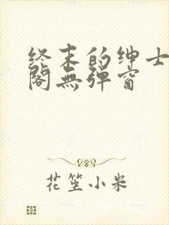 终末的绅士笔趣阁无弹窗