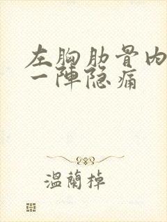 左胸肋骨内一阵一阵隐痛