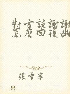 对方说谢谢关心怎么回复幽默