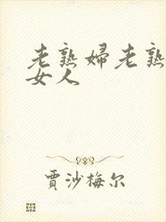老熟妇老熟妇老女人