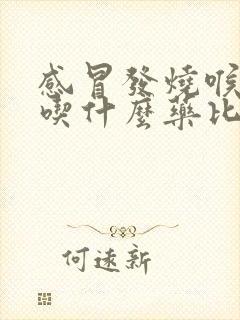 感冒发烧喉咙痛吃什么药比较好