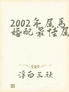 2002年属马婚配最佳属相