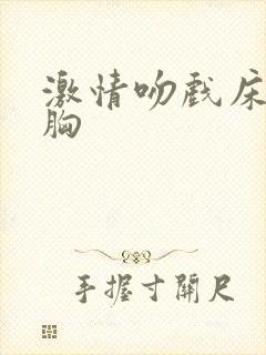 激情吻戏床戏摸胸