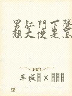 男肛门下坠感老想大便是怎么回事