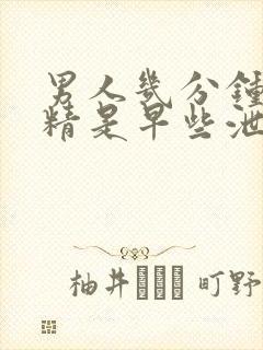 男人几分钟射了精是早些泄