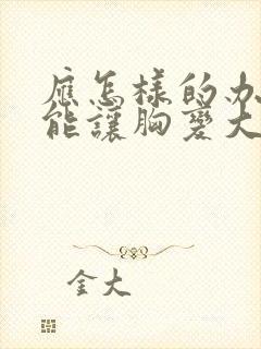 应怎样的办法才能让胸变大