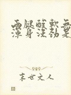 两腿酸软无力,浑身没劲是怎么回事