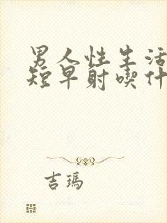 男人性生活时间短早射吃什么药