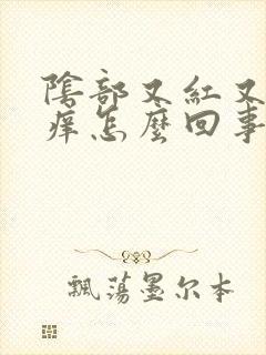 阴部又红又肿又痒怎么回事