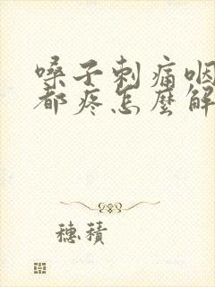 嗓子刺痛咽口水都疼怎么解决