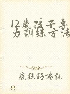 12岁孩子专注力训练方法有哪些