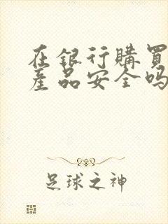 在银行购买理财产品安全吗