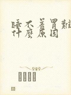 睡不着胃难受是什么原因